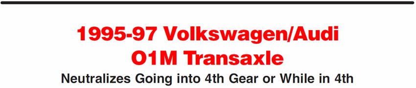1995-97 Volkswagen/Audi O1M Transaxle
Neutralizes Going into 4th Gear or While in 4th