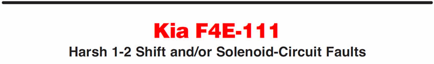 Kia F4E-111
Harsh 1-2 Shift and/or Solenoid-Circuit Faults