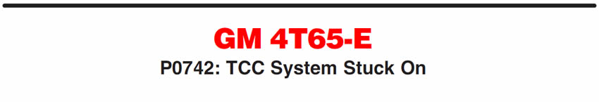 GM 4T65-E
P0742: TCC System Stuck On