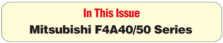 In This Issue
Mitsubishi F4A40/50 Series: Updated Gear-Ratio Information
Mitsubishi F4A40/50 Series: Erratic Shift and/or Gear-Ratio-Error Codes
