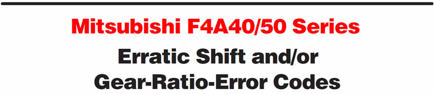Mitsubishi F4A40/50 Series
Erratic Shift and/or Gear-Ratio-Error Codes