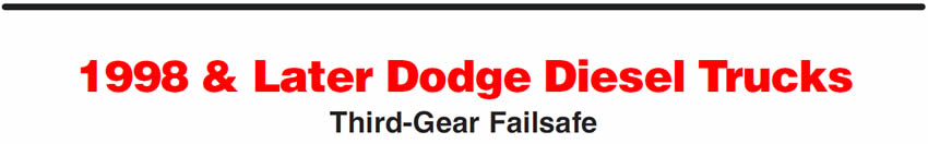 1998 & Later Dodge Diesel Trucks
Third-Gear Failsafe