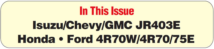 In This Issue
Isuzu/Chevy/GMC JR403E, 1995 & Earlier: No Engine-Braking Assist/No Crank or Hard Start
Honda: Code P1298 Diagnosis, ELD Circuit High
Honda: Shifter Stuck in Park
Ford 4R70W/4R70/75E: Identification of EPC Solenoid & Bracket