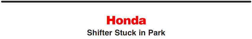 Honda
Shifter Stuck in Park