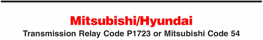 Mitsubishi/Hyundai
Transmission Relay Code P1723 or Mitsubishi Code 54