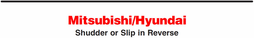 Mitsubishi/Hyundai
Shudder or Slip in Reverse