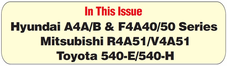 In This Issue
Hyundai A4A/B & F4A40/50-Series Transmissions: 2-3 Flare, No Fourth, No Lockup
Hyundai A4BF1: False Codes
Toyota 540-E/540-H: No Reverse, No Engine Braking
Mitsubishi R4A51/V4A51: Poor Shift Quality/2-3 Flare