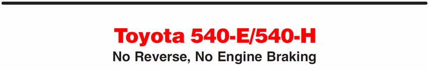 Toyota 540-E/540-H
No Reverse, No Engine Braking