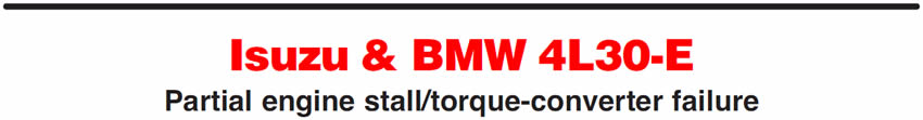 Isuzu & BMW 4L30-E
Partial engine stall/torque-converter failure