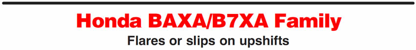 Honda BAXA/B7XA Family
Flares or slips on upshifts