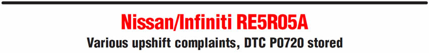 Nissan/Infiniti RE5R05A
Various upshift complaints, DTC P0720 stored
