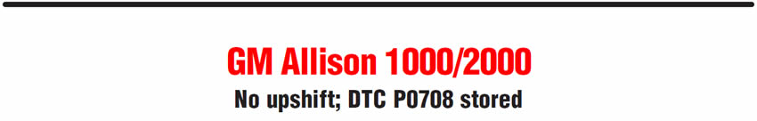 GM Allison 1000/2000
No upshift; DTC P0708 stored
