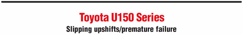 Toyota U150 Series
Slipping upshifts/premature failure