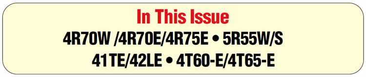 In This Issue
Ford 4R70W /4R70E/4R75E, 2003-Up: No speedometer reading, or reading slow
5R55W/S: 2003 & Later Ford/Lincoln: No plug for ATF refill
41TE/42LE: 1996 & Later Dodge/Chrysler Vehicles: PRND3L lights malfunction
4T60-E/4T65-E: Torque-converter clutch stuck off