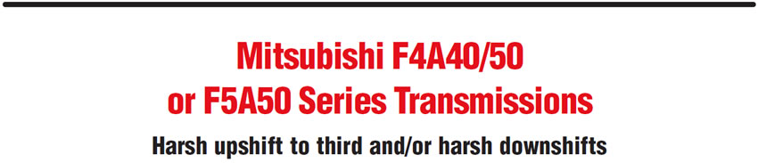 Mitsubishi F4A40/50 or F5A50 Series Transmissions
Harsh upshift to third and/or harsh downshifts