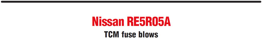 Nissan RE5R05A
TCM fuse blows