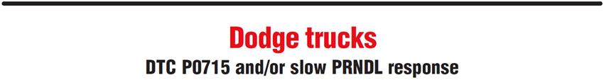 Dodge trucks
DTC P0715 and/or slow PRNDL response