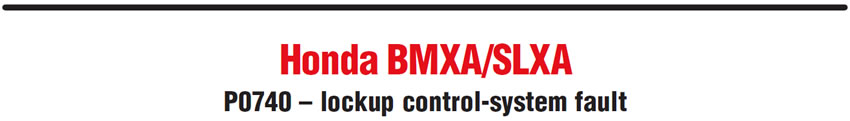Honda BMXA/SLXA 
P0740 – lockup control-system fault