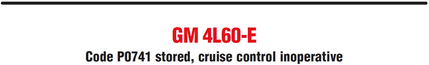 GM 4L60-E
Code P0741 stored, cruise control inoperative