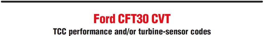 Ford CFT30 CVT
TCC performance and/or turbine-sensor codes