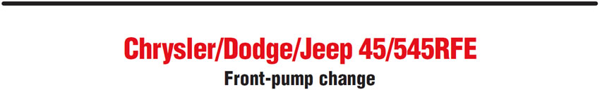 Chrysler/Dodge/Jeep 45/545RFE
Front-pump change