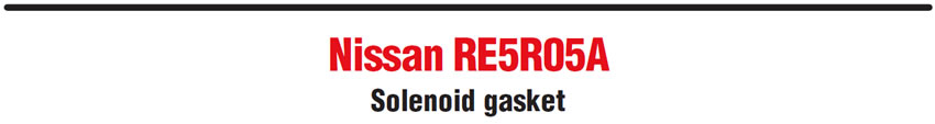 Nissan RE5R05A
Solenoid gasket