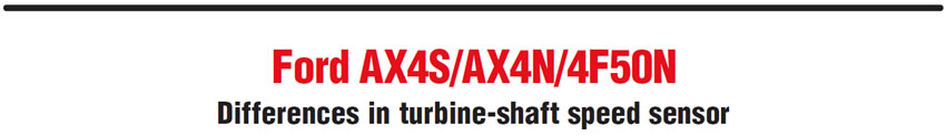 Ford AX4S/AX4N/4F50N
Differences in turbine-shaft speed sensor 
