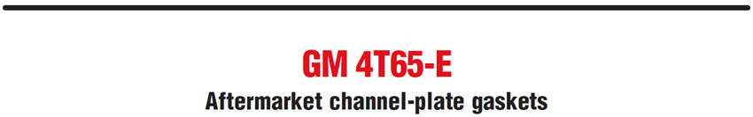 GM 4T65-E
Aftermarket channel-plate gaskets