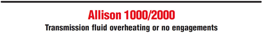 Allison 1000/2000
Transmission fluid overheating or no engagements