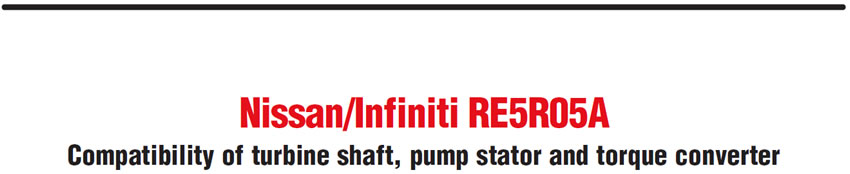 Nissan/Infiniti RE5R05A
Compatibility of turbine shaft, pump stator and torque converter