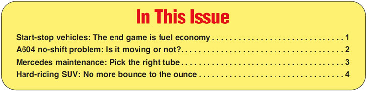 In This Issue
Start-stop vehicles: The end game is fuel economy 
A604 no-shift problem: Is it moving or not?
Mercedes maintenance: Pick the right tube
Hard-riding SUV: No more bounce to the ounce