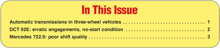In This Issue
Automatic transmissions in three-wheel vehicles
DCT 02E: erratic engagements, no-start condition
Mercedes 722.9: poor shift quality 