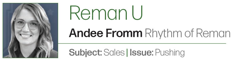 The Aggressive Sale Doesn’t Sell

Reman U

Author: Andee Fromm Rhythm of Reman
Subject: Sales
Issue: Pushing