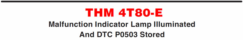 THM 4T80-E
Malfunction Indicator Lamp Illuminated And DTC P0503 Stored