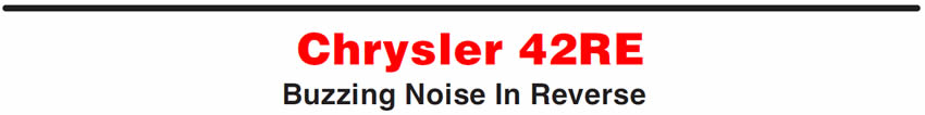 Chrysler 42RE
Buzzing Noise In Reverse