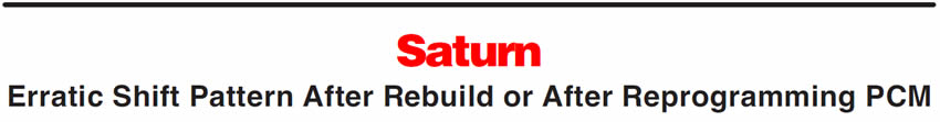 Saturn
Erratic Shift Pattern After Rebuild or After Reprogramming PCM