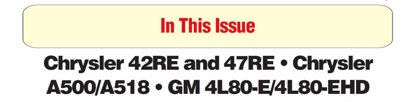 In This Issue
Chrysler 42RE and 47RE: Checkball Locations and Functions; New Checkball Added in Transfer Plate
A500/A518: No Overdrive
THM 4L80-E/4L80-EHD: Center-Gearbox Differences On Center-Lube Transmissions
