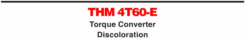 THM 4T60-E
Torque Converter Discoloration