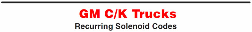GM C/K Trucks
Recurring Solenoid Codes