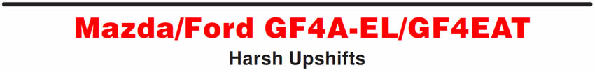 Mazda/Ford GF4A-EL/GF4EAT
Harsh Upshifts