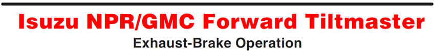 Isuzu NPR/GMC Forward Tiltmaster
Exhaust-Brake Operation