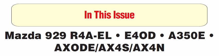 In This Issue
Mazda 929 R4A-EL: Turbine-Shaft-Speed-Sensor Wires
E4OD: Delayed Reverse
Two-Wheel-Drive Ford Pickups With E4OD: Stacked Upshifts
Lexus GS 300: A350E Transmission
Ford AXODE/AX4S/AX4N: Gear-Ratio Errors