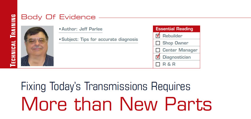 Fixing Today’s Transmissions Requires More than New Parts

Body of Evidence

Author: Jeff Parlee
Subject: Tips for accurate diagnosis
Essential Reading: Rebuilder, Diagnostician