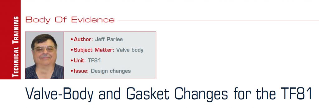 Valve-Body and Gasket Changes for the TF81

Body of Evidence

Author: Jeff Parlee
Subject Matter: Valve body
Unit: TF81 (AF21)
Issue: Design changes