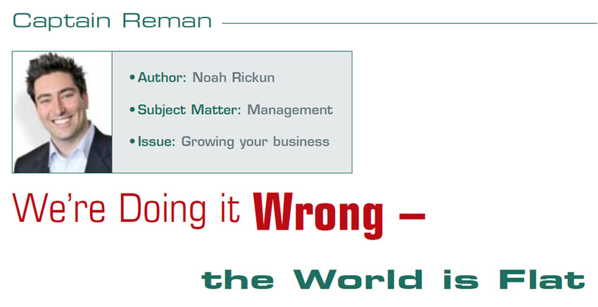 We’re Doing it Wrong – the World is Flat

Reman U

Author: Noah Rickun
Subject Matter: Management
Issue: Growing your business