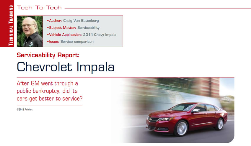 Serviceability Report: Chevrolet Impala

Tech to Tech

Author: Craig Van Batenburg
Subject Matter: Serviceability
Vehicle Application: 2014 Chevy Impala
Issue: Service comparison

After GM went through a public bankruptcy, did its cars get better to service?