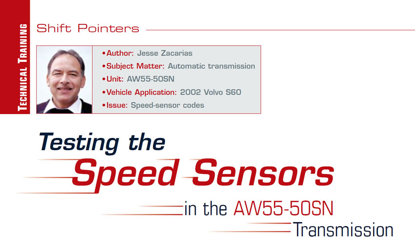 Testing the Speed Sensors in the AW55-50SN Transmission

Shift Pointers

Author: Jesse Zacarias
Subject Matter: Automatic transmission
Unit: AW55-50SN
Vehicle Application: 2002 Volvo S60
Issue: Speed-sensor codes