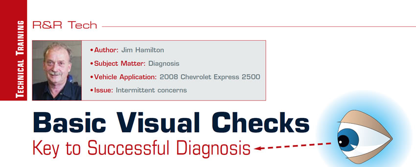 Basic Visual Checks Key to Successful Diagnosis

R&R Tech

Author: Jim Hamilton
Subject Matter: Diagnosis
Vehicle Application: 2008 Chevrolet Express 2500
Issue: Intermittent concerns