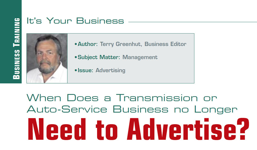 When Does a Transmission or Auto-Service Business no Longer Need to Advertise?

It’s Your Business

Author: Terry Greenhut, Business Editor
Subject Matter: Marketing
Issue: Advertising