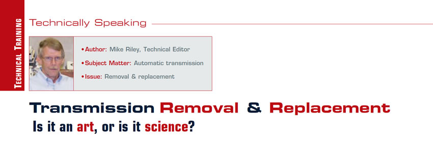 Transmission Removal & Replacement: Is it an art, or is it science?

Technically Speaking

Author: Mike Riley, Technical Editor
Subject Matter: Automatic transmission
Issue: Removal & replacement
